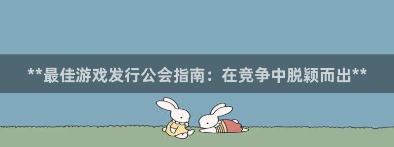 新城平台登录入口官网网址是什么：**最佳游戏发行公会指南：在竞争中脱颖而出**