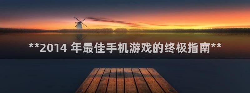 新城平台江7O777：**2014 年最佳手机游戏的终极指南**