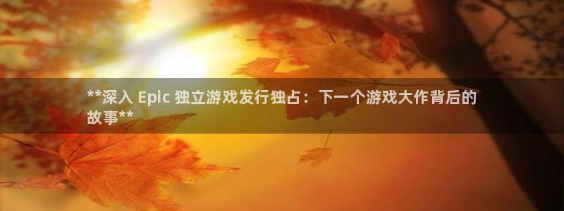 新城平台公司是国企吗：**深入 Epic 独立游戏发行独占：下一个游戏大作背后的
故事**