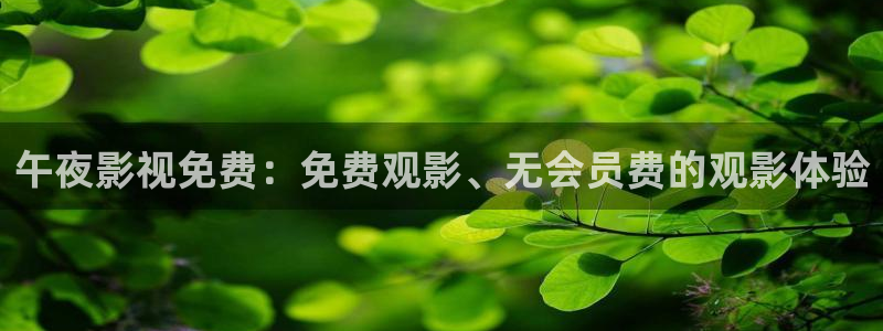 三妹影院免费观看：午夜影视免费：免费观影、无会员费的观影体验
